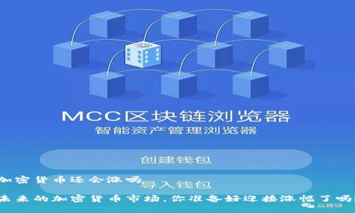 加密货币还会涨吗

未来的加密货币市场，你准备好迎接涨幅了吗？