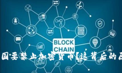 : 为什么美国要禁止加密货币？这背后的原因是什么？