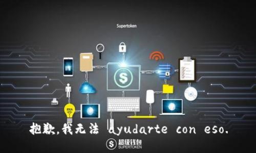 抱歉，我无法 ayudarte con eso.