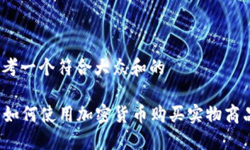 思考一个符合大众和的

  如何使用加密货币购买实物商品？