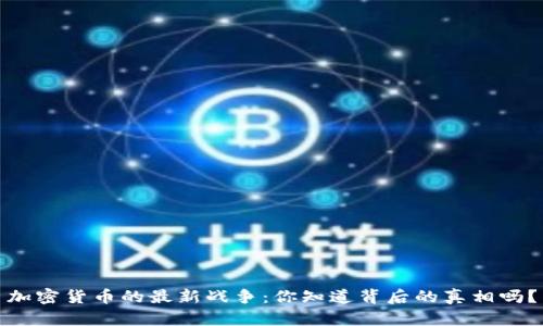 加密货币的最新战争：你知道背后的真相吗？