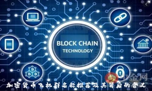   
加密货币飞机群名称推荐及其背后的含义