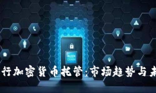 日本银行加密货币托管:市场趋势与未来展望