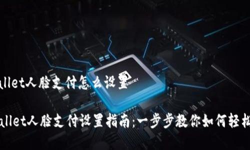 tpwallet人脸支付怎么设置

TPWallet人脸支付设置指南：一步步教你如何轻松启用