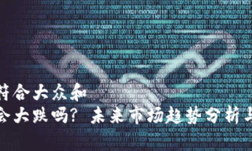 思考一个符合大众和  
加密货币会大跌吗? 未来市场趋势分析与投资策略