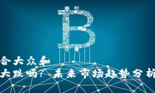 思考一个符合大众和  
加密货币会大跌吗? 未来市场趋势分析与投资策略