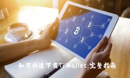  如何快速下载TPWallet：完整指南