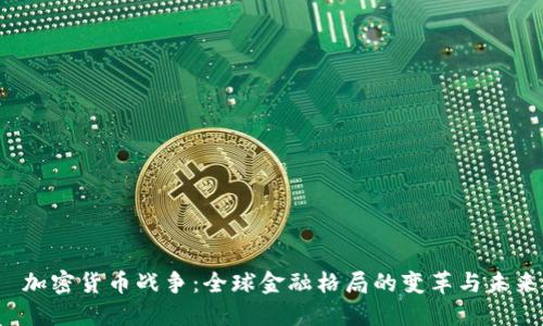  加密货币战争：全球金融格局的变革与未来