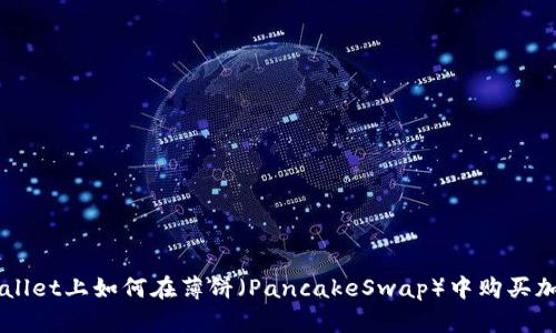 在TPWallet上如何在薄饼（PancakeSwap）中购买加密货币