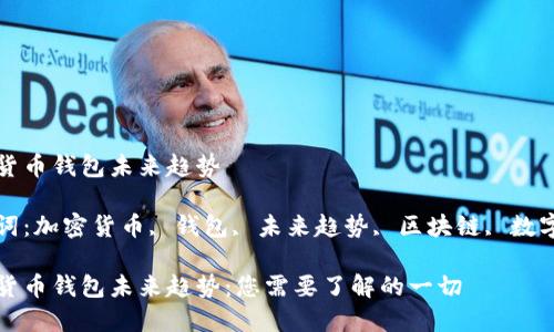 加密货币钱包未来趋势

关键词：加密货币, 钱包, 未来趋势, 区块链, 数字资产

加密货币钱包未来趋势：您需要了解的一切