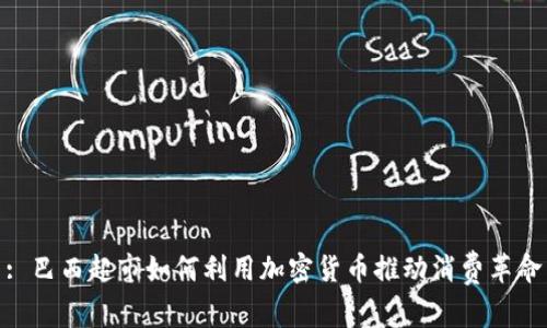 : 巴西超市如何利用加密货币推动消费革命