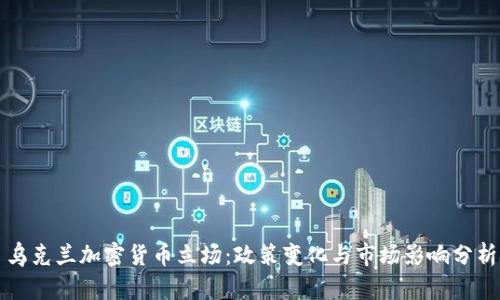 乌克兰加密货币立场：政策变化与市场影响分析