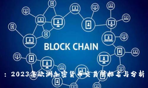 : 2023年欧洲加密货币交易所排名与分析