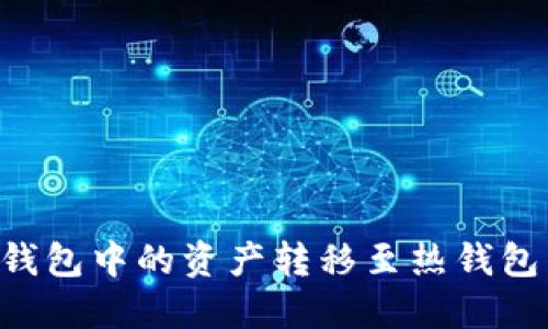 如何将TP冷钱包中的资产转移至热钱包：全方位指南