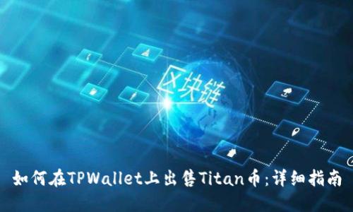 如何在TPWallet上出售Titan币：详细指南