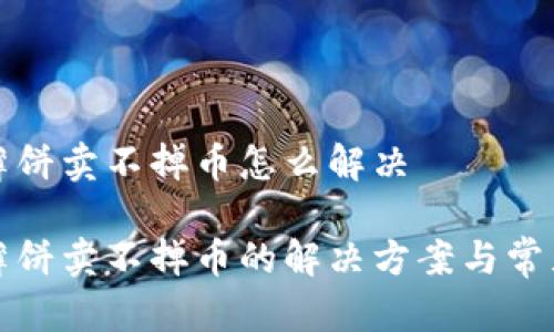 tpwallet薄饼卖不掉币怎么解决

tpwallet薄饼卖不掉币的解决方案与常见问题解析