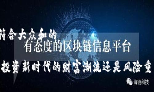 思考一个符合大众和的

加密货币：投资新时代的财富潮流还是风险重重的泡沫？