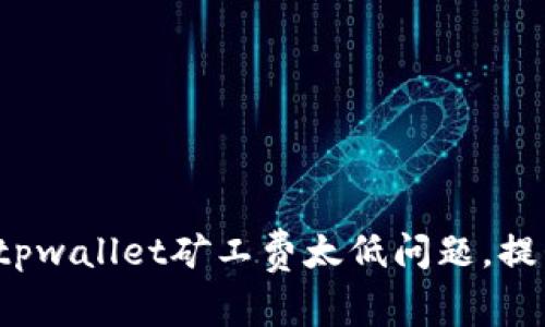  如何解决tpwallet矿工费太低问题，提升交易效率