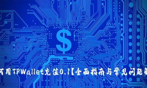 如何用TPWallet充值0.1？全面指南与常见问题解答