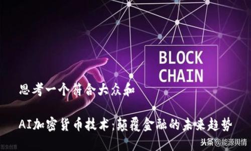 思考一个符合大众和

AI加密货币技术：颠覆金融的未来趋势