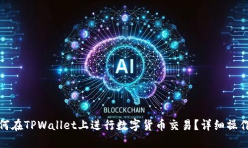: 如何在TPWallet上进行数字货币交易？详细操作指南