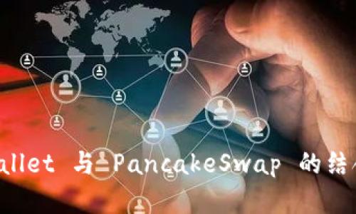 深入解析 TPWallet 与 PancakeSwap 的结合应用及其优势