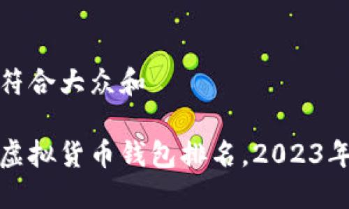 思考一个符合大众和

世界十大虚拟货币钱包排名，2023年最佳选择