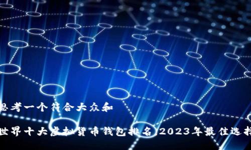 思考一个符合大众和

世界十大虚拟货币钱包排名，2023年最佳选择