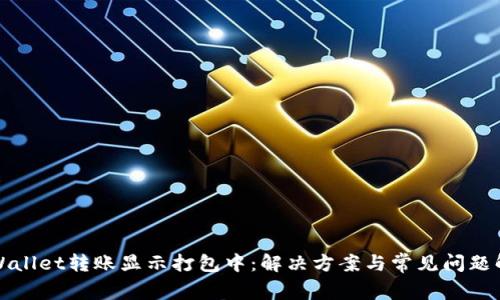 TPWallet转账显示打包中：解决方案与常见问题解析