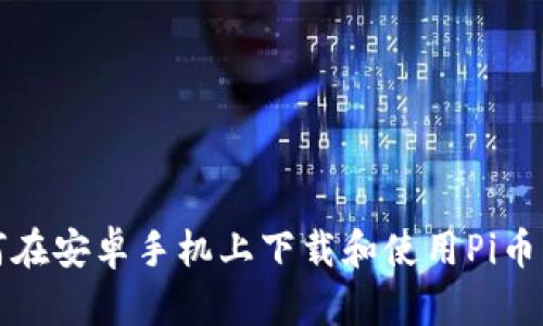 如何在安卓手机上下载和使用Pi币钱包