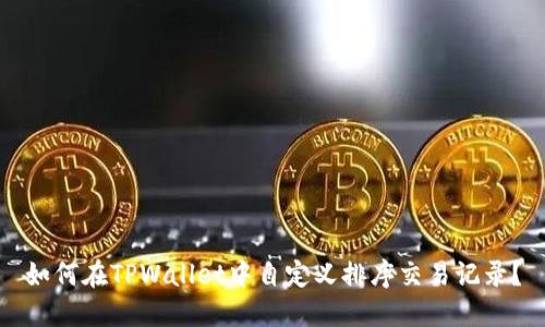 如何在TPWallet中自定义排序交易记录？