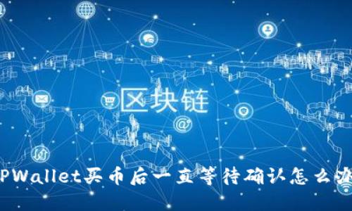 TPWallet买币后一直等待确认怎么办？