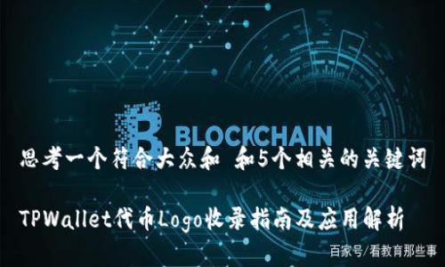 思考一个符合大众和 和5个相关的关键词

TPWallet代币Logo收录指南及应用解析