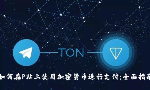如何在P站上使用加密货币进行支付：全面指南