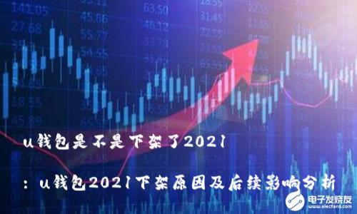 u钱包是不是下架了2021

: u钱包2021下架原因及后续影响分析