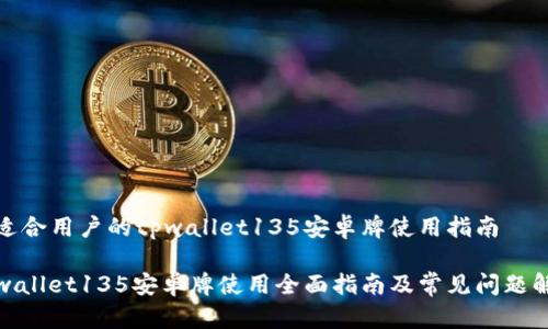 最适合用户的tpwallet135安卓牌使用指南

tpwallet135安卓牌使用全面指南及常见问题解答