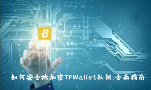  如何安全地加密TPWallet私钥：全面指南