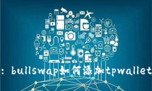 : bullswap如何添加tpwallet