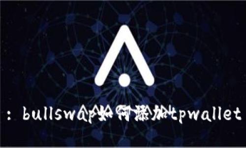 : bullswap如何添加tpwallet