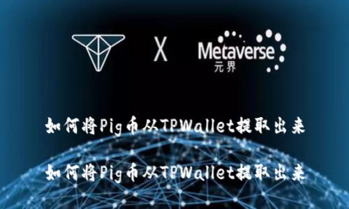 如何将Pig币从TPWallet提取出来

如何将Pig币从TPWallet提取出来
