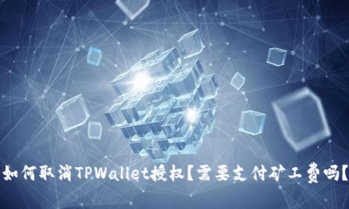 如何取消TPWallet授权？需要支付矿工费吗？