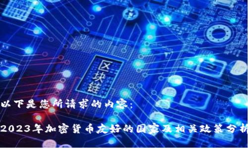 以下是您所请求的内容：

2023年加密货币友好的国家及相关政策分析