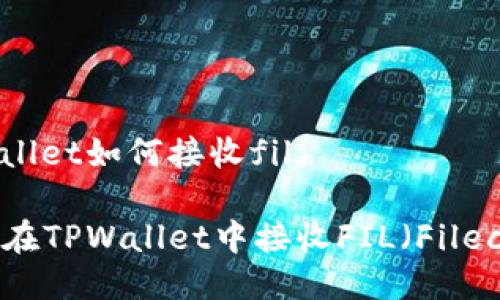 tpwallet如何接收fil

如何在TPWallet中接收FIL（Filecoin）