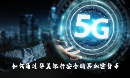 如何通过华美银行安全购买加密货币