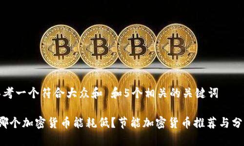 思考一个符合大众和 和5个相关的关键词

 哪个加密货币能耗低？节能加密货币推荐与分析