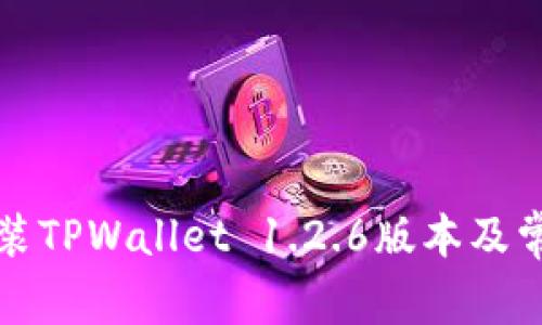 如何下载安装TPWallet 1.2.6版本及常见问题解答