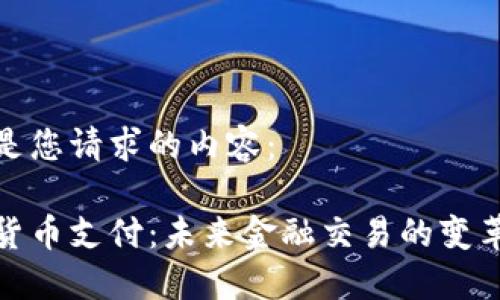 以下是您请求的内容：

加密货币支付：未来金融交易的变革之路