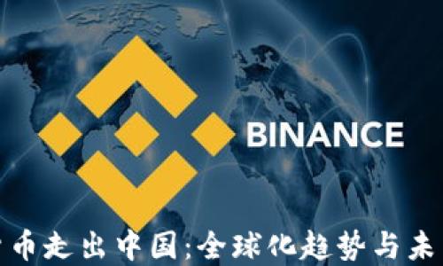 
加密货币走出中国：全球化趋势与未来发展
