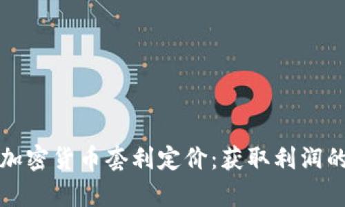 全面解析加密货币套利定价：获取利润的实用指南