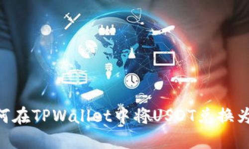 如何在TPWallet中将USDT兑换为HT